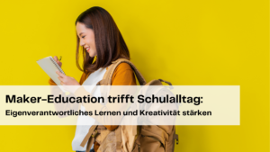 Maker-Education macht Schule: Wie du die Zukunftskompetenzen deiner Schüler:innen gezielt fördern kannst