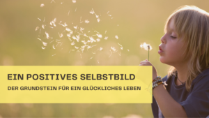 Ein starkes Selbstbild für ein starkes Leben – Wie Eltern ihre Kinder begleiten können
